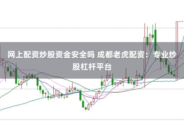 网上配资炒股资金安全吗 成都老虎配资：专业炒股杠杆平台