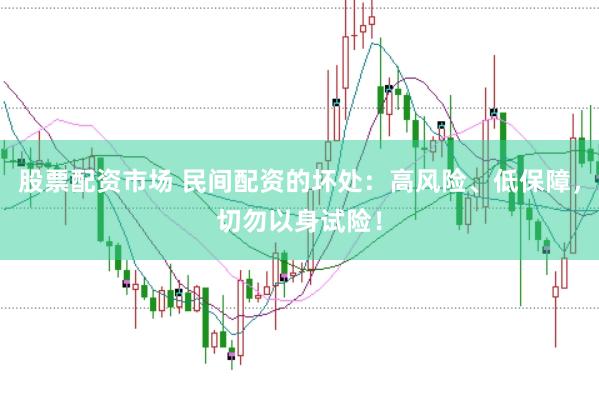 股票配资市场 民间配资的坏处：高风险、低保障，切勿以身试险！