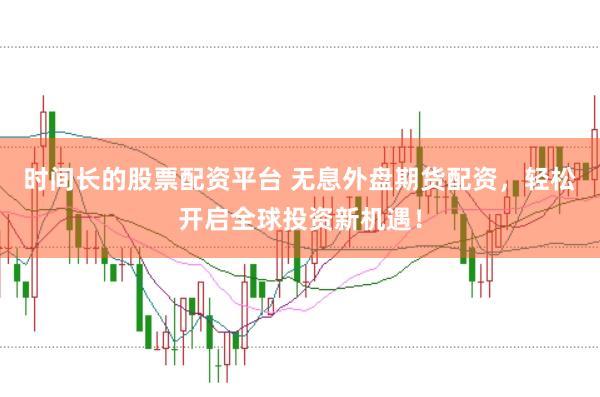 时间长的股票配资平台 无息外盘期货配资，轻松开启全球投资新机遇！