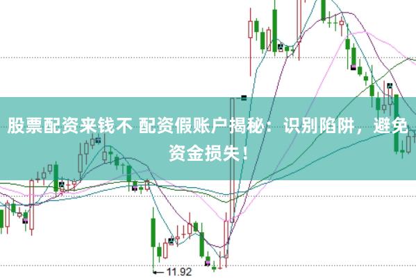 股票配资来钱不 配资假账户揭秘：识别陷阱，避免资金损失！