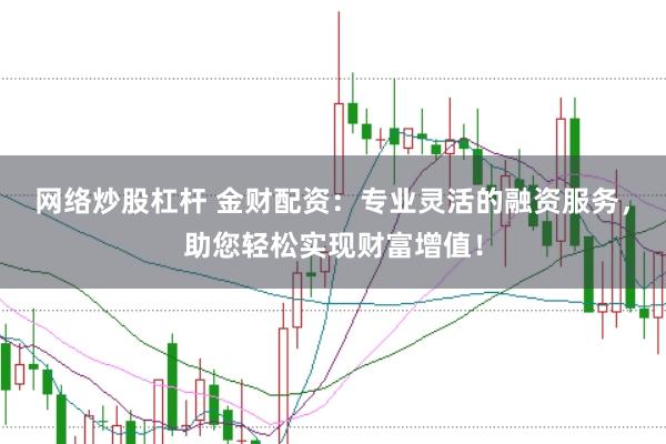 网络炒股杠杆 金财配资：专业灵活的融资服务，助您轻松实现财富增值！