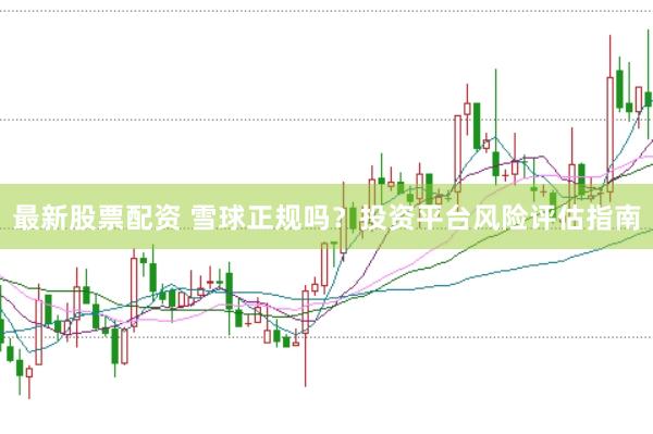 最新股票配资 雪球正规吗？投资平台风险评估指南