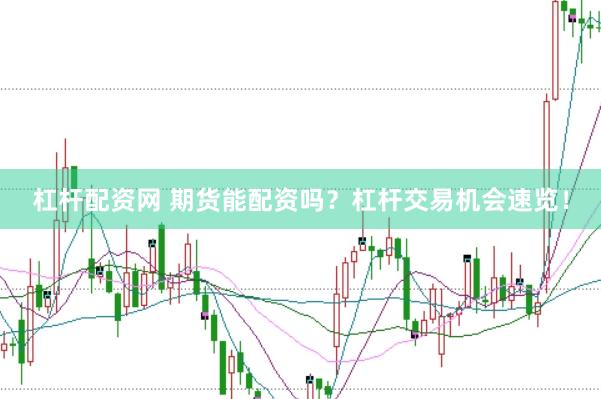 杠杆配资网 期货能配资吗？杠杆交易机会速览！