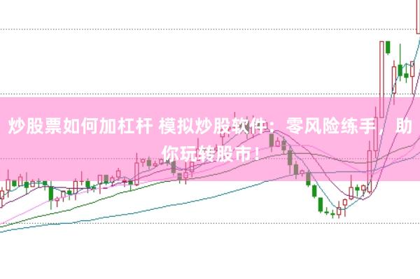 炒股票如何加杠杆 模拟炒股软件：零风险练手，助你玩转股市！