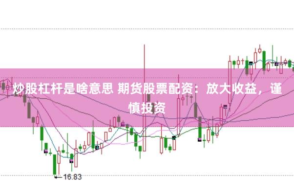 炒股杠杆是啥意思 期货股票配资：放大收益，谨慎投资
