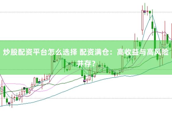 炒股配资平台怎么选择 配资满仓：高收益与高风险并存？