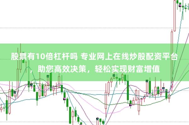 股票有10倍杠杆吗 专业网上在线炒股配资平台，助您高效决策，轻松实现财富增值