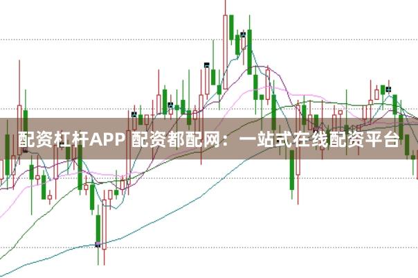 配资杠杆APP 配资都配网：一站式在线配资平台