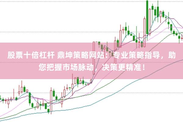股票十倍杠杆 鼎坤策略网站：专业策略指导，助您把握市场脉动，决策更精准！