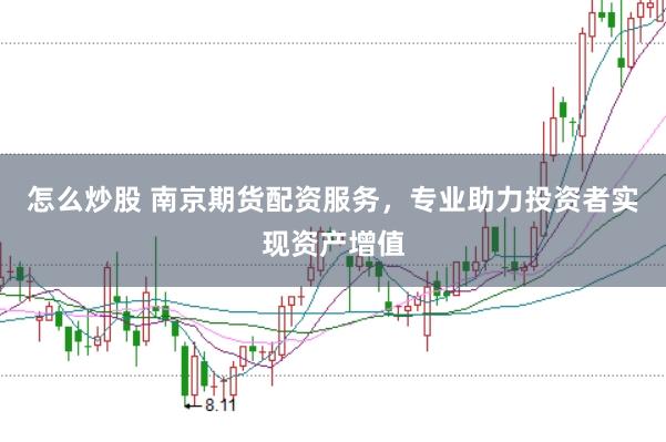 怎么炒股 南京期货配资服务，专业助力投资者实现资产增值