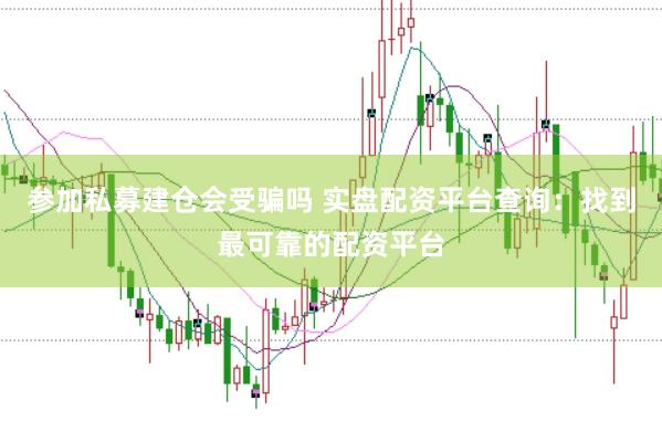 参加私募建仓会受骗吗 实盘配资平台查询：找到最可靠的配资平台