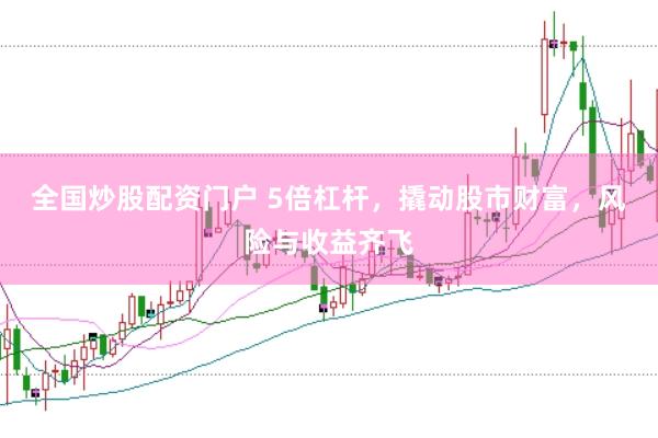 全国炒股配资门户 5倍杠杆，撬动股市财富，风险与收益齐飞