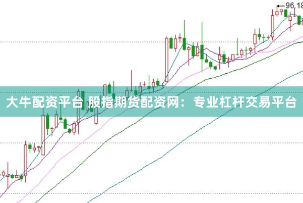 大牛配资平台 股指期货配资网：专业杠杆交易平台