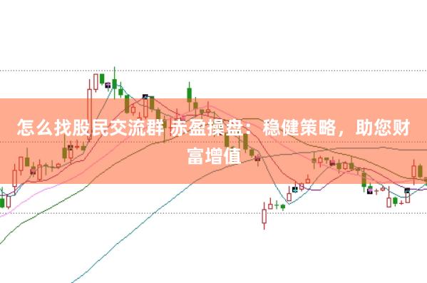 怎么找股民交流群 赤盈操盘：稳健策略，助您财富增值