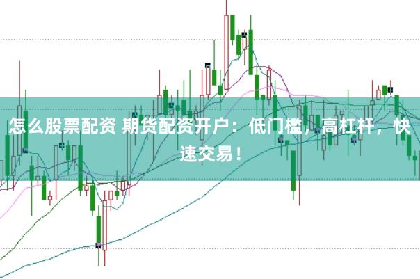 怎么股票配资 期货配资开户：低门槛，高杠杆，快速交易！