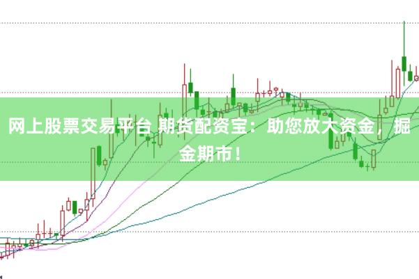 网上股票交易平台 期货配资宝：助您放大资金，掘金期市！