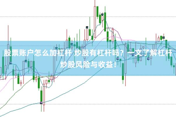 股票账户怎么加杠杆 炒股有杠杆吗？一文了解杠杆炒股风险与收益！