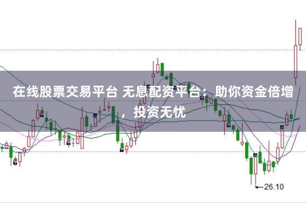 在线股票交易平台 无息配资平台：助你资金倍增，投资无忧