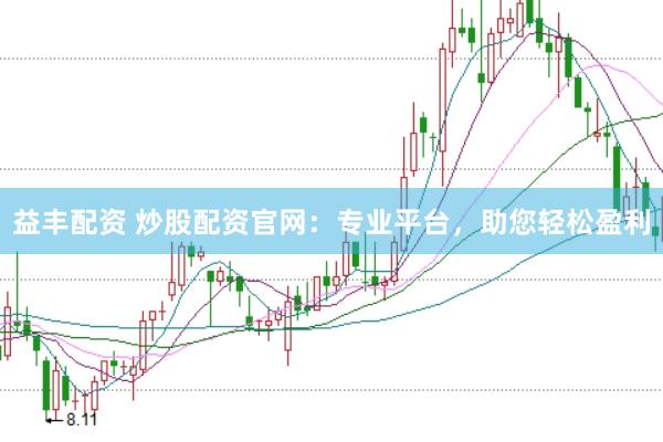 益丰配资 炒股配资官网：专业平台，助您轻松盈利