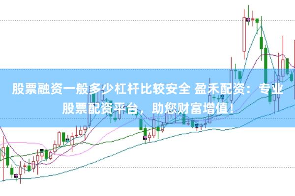 股票融资一般多少杠杆比较安全 盈禾配资：专业股票配资平台，助您财富增值！