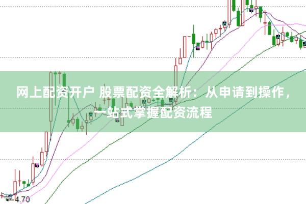 网上配资开户 股票配资全解析：从申请到操作，一站式掌握配资流程