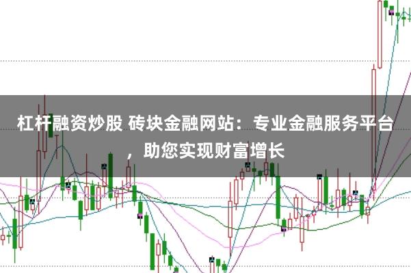 杠杆融资炒股 砖块金融网站：专业金融服务平台，助您实现财富增长
