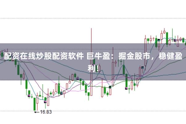 配资在线炒股配资软件 巨牛盈:掘金股市,稳健盈利!