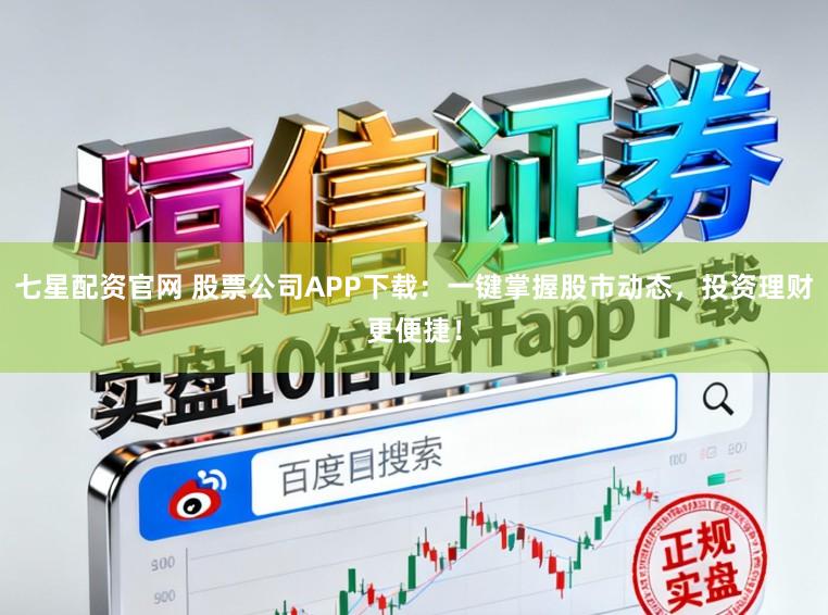 七星配资官网 股票公司APP下载:一键掌握股市动态,投资理财更便捷!