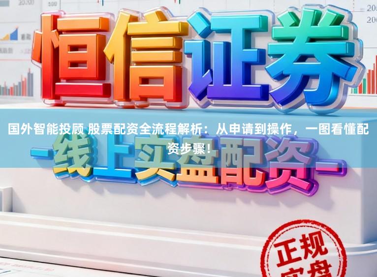 国外智能投顾 股票配资全流程解析：从申请到操作，一图看懂配资步骤！