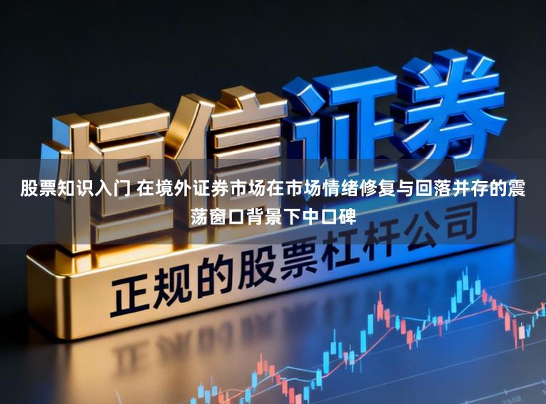 股票知识入门 在境外证券市场在市场情绪修复与回落并存的震荡窗口背景下中口碑