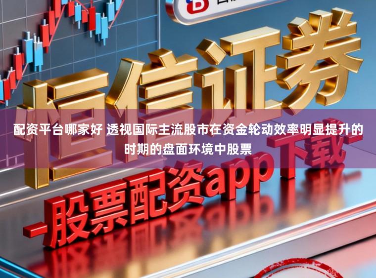 配资平台哪家好 透视国际主流股市在资金轮动效率明显提升的时期的盘面环境中股票