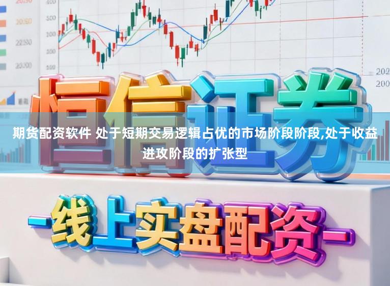 期货配资软件 处于短期交易逻辑占优的市场阶段阶段，处于收益进攻阶段的扩张型