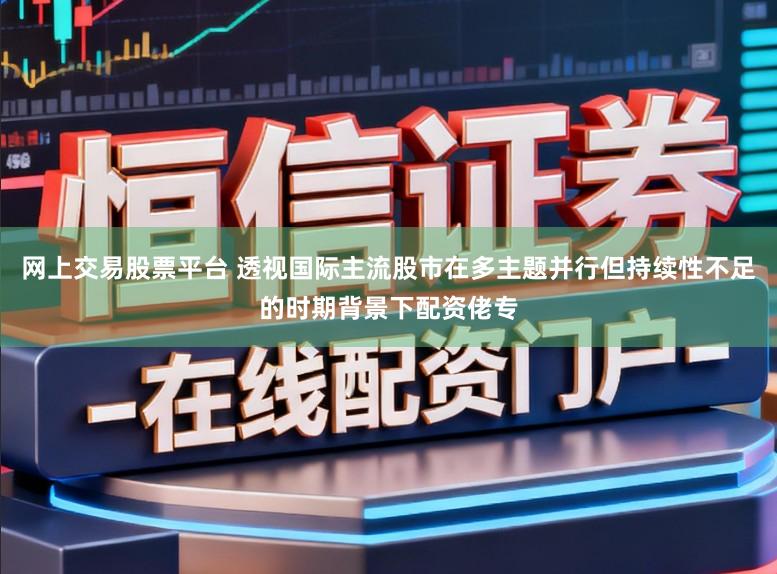 网上交易股票平台 透视国际主流股市在多主题并行但持续性不足的时期背景下配资佬专