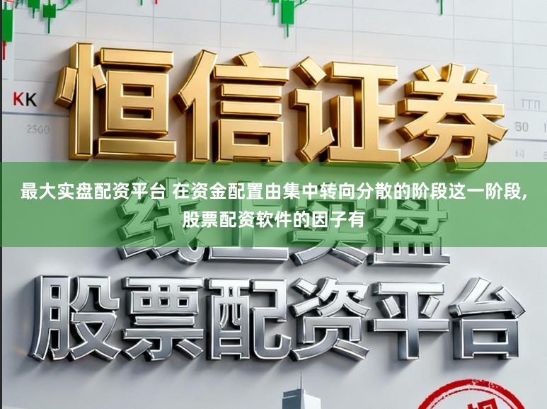 最大实盘配资平台 在资金配置由集中转向分散的阶段这一阶段，股票配资软件的因子有