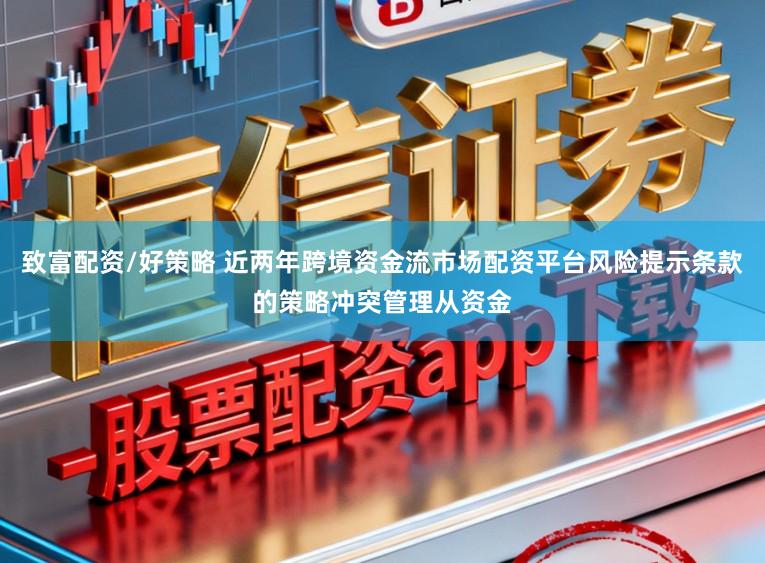 致富配资/好策略 近两年跨境资金流市场配资平台风险提示条款的策略冲突管理从资金