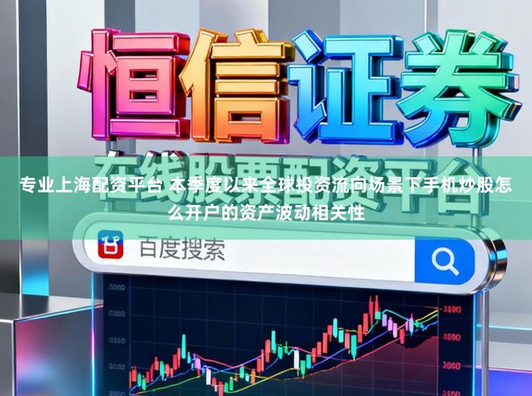 专业上海配资平台 本季度以来全球投资流向场景下手机炒股怎么开户的资产波动相关性