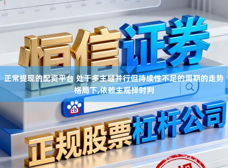正常提现的配资平台 处于多主题并行但持续性不足的周期的走势格局下，依赖主观择时判