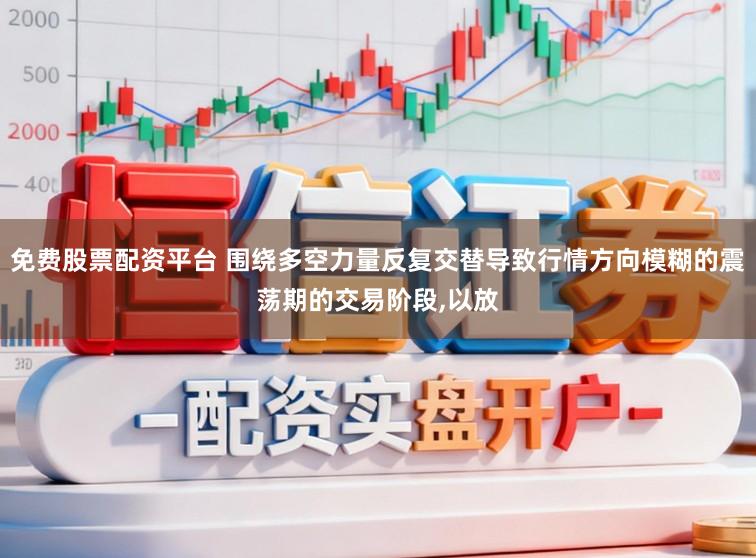 免费股票配资平台 围绕多空力量反复交替导致行情方向模糊的震荡期的交易阶段，以放