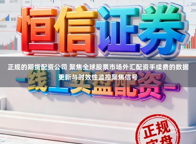 正规的期货配资公司 聚焦全球股票市场外汇配资手续费的数据更新与时效性监控聚焦信号