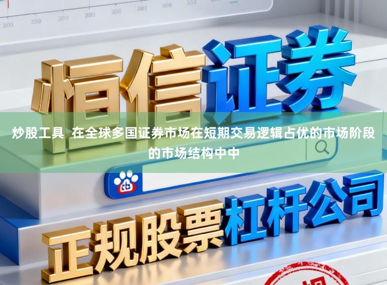 炒股工具  在全球多国证券市场在短期交易逻辑占优的市场阶段的市场结构中中