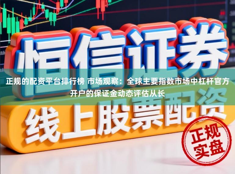 正规的配资平台排行榜 市场观察：全球主要指数市场中杠杆官方开户的保证金动态评估从长
