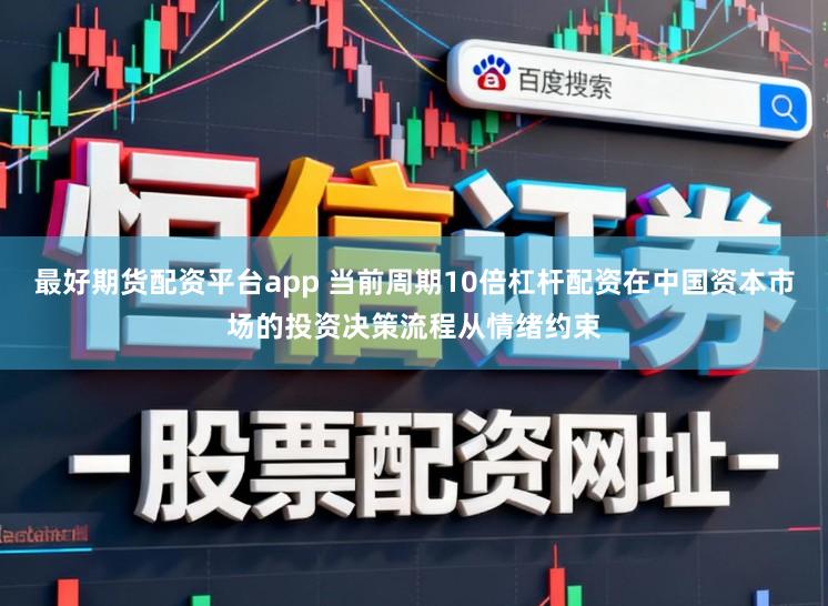 最好期货配资平台app 当前周期10倍杠杆配资在中国资本市场的投资决策流程从情绪约束