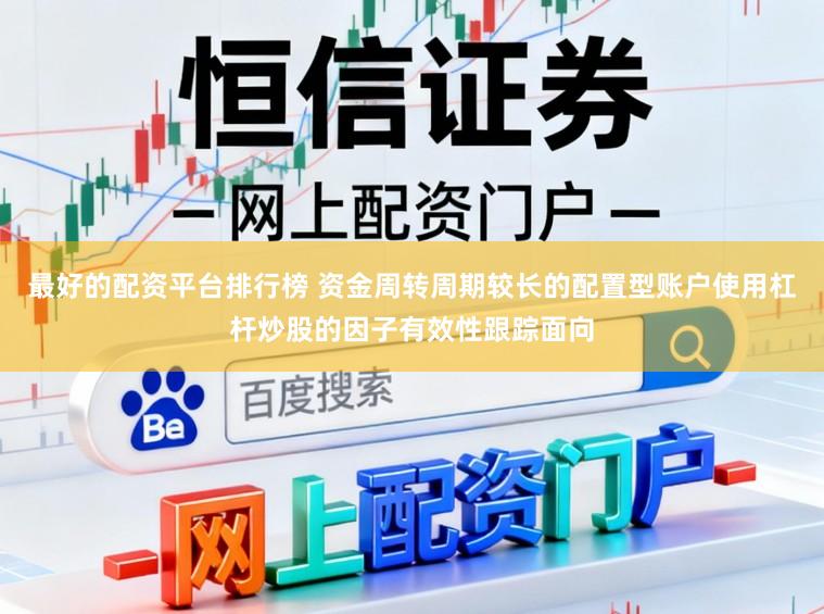 最好的配资平台排行榜 资金周转周期较长的配置型账户使用杠杆炒股的因子有效性跟踪面向