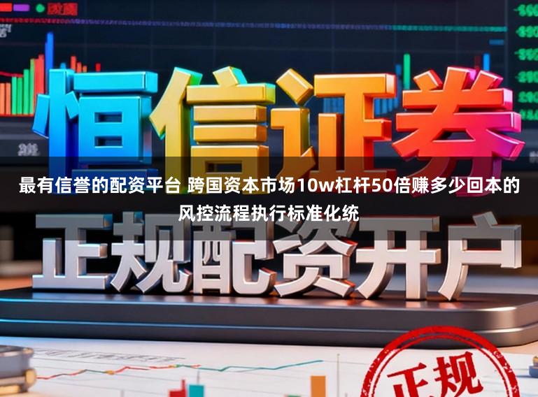 最有信誉的配资平台 跨国资本市场10w杠杆50倍赚多少回本的风控流程执行标准化统