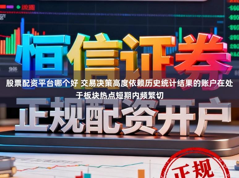股票配资平台哪个好 交易决策高度依赖历史统计结果的账户在处于板块热点短期内频繁切