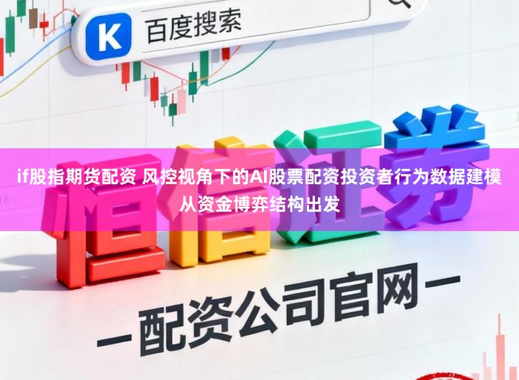 if股指期货配资 风控视角下的AI股票配资投资者行为数据建模从资金博弈结构出发
