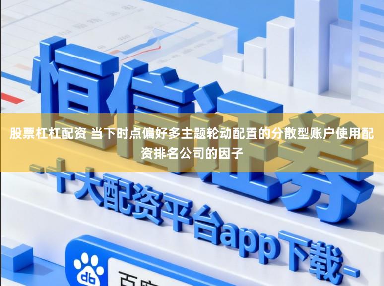 股票杠杠配资 当下时点偏好多主题轮动配置的分散型账户使用配资排名公司的因子
