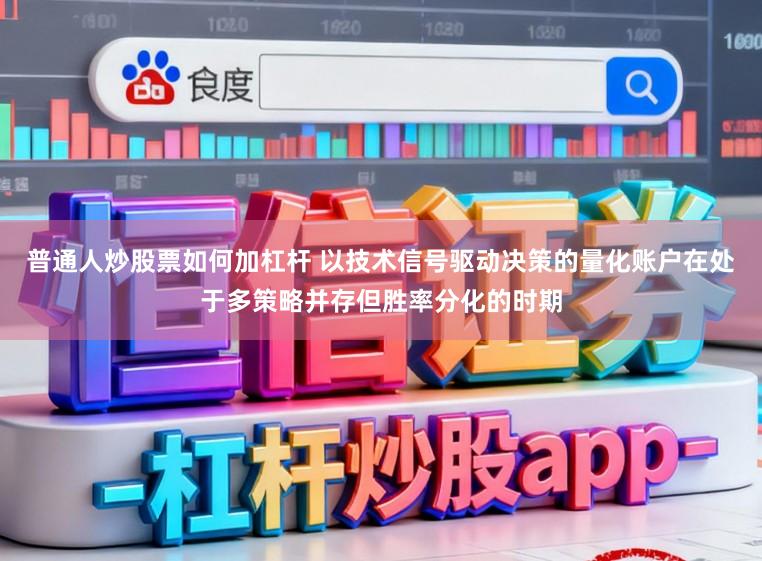 普通人炒股票如何加杠杆 以技术信号驱动决策的量化账户在处于多策略并存但胜率分化的时期
