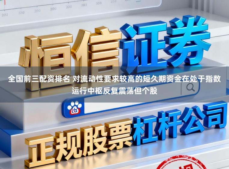全国前三配资排名 对流动性要求较高的短久期资金在处于指数运行中枢反复震荡但个股