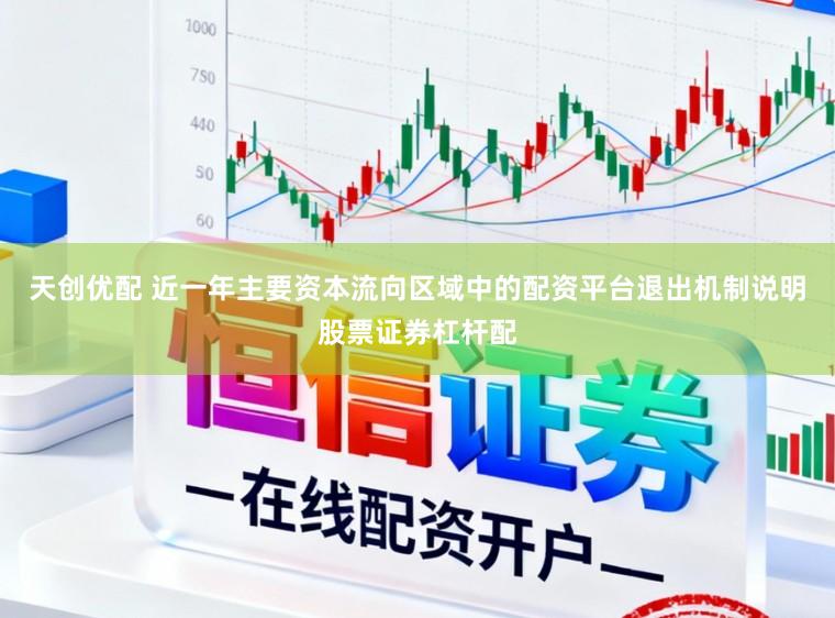天创优配 近一年主要资本流向区域中的配资平台退出机制说明股票证券杠杆配